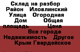 Склад на разбор. › Район ­ Иловлинский › Улица ­ Огородная › Дом ­ 25 › Общая площадь ­ 651 › Цена ­ 450 000 - Все города Недвижимость » Другое   . Крым,Гвардейское